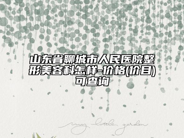 山東省聊城市人民醫(yī)院整形美容科怎樣-價(jià)格(價(jià)目)可查詢