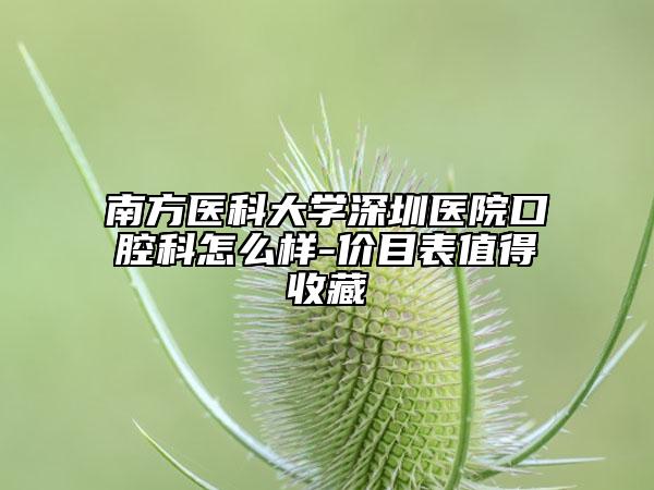 南方醫(yī)科大學(xué)深圳醫(yī)院口腔科怎么樣-價目表值得收藏