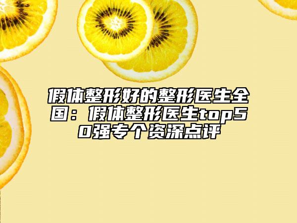 假體整形好的整形醫(yī)生全國：假體整形醫(yī)生top50強(qiáng)專個資深點(diǎn)評