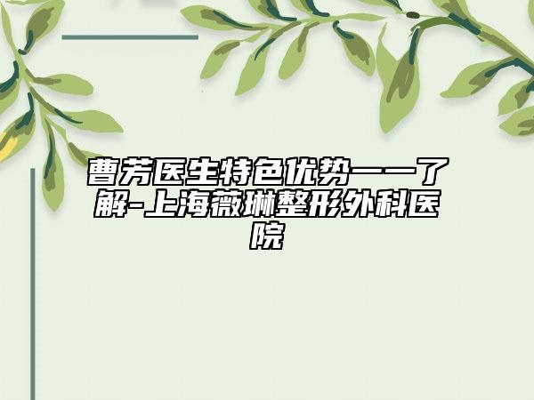 曹芳醫(yī)生特色優(yōu)勢一一了解-上海薇琳整形外科醫(yī)院