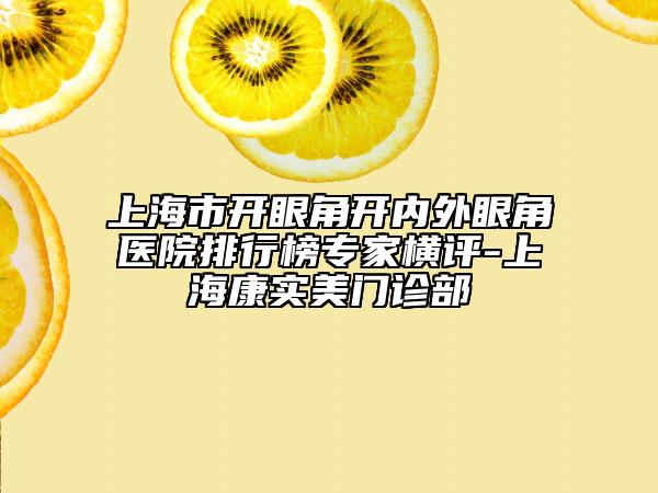 上海市開眼角開內(nèi)外眼角醫(yī)院排行榜專家橫評-上?？祵嵜篱T診部