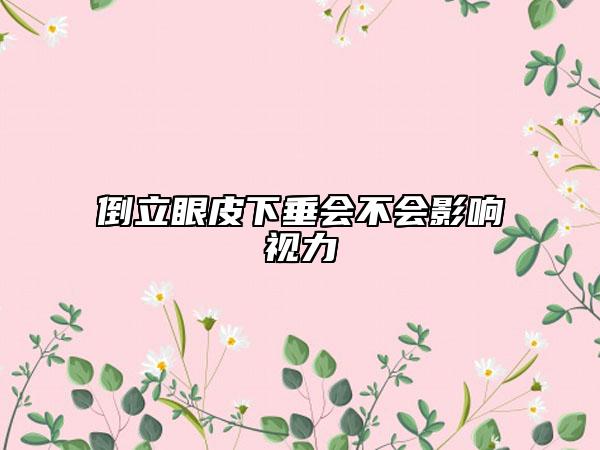 倒立眼皮下垂會不會影響視力