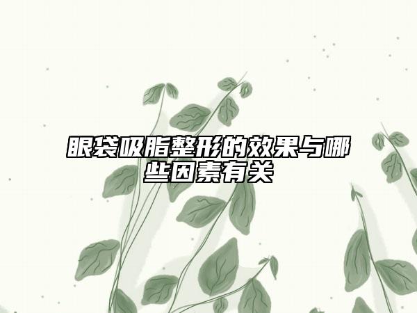 眼袋吸脂整形的效果與哪些因素有關(guān)
