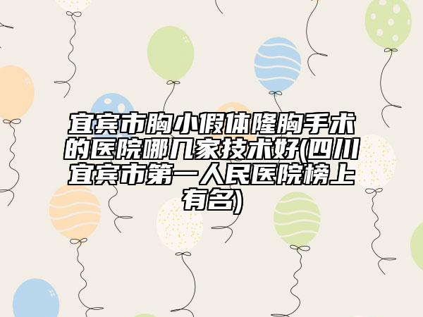 宜賓市胸小假體隆胸手術(shù)的醫(yī)院哪幾家技術(shù)好(四川宜賓市第一人民醫(yī)院榜上有名)