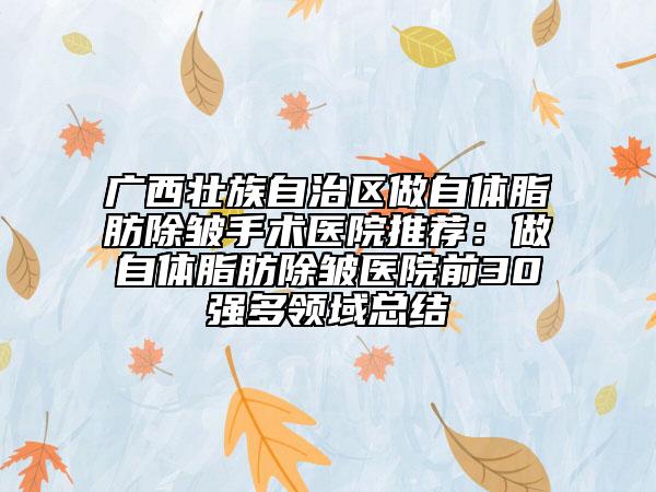 廣西壯族自治區(qū)做自體脂肪除皺手術(shù)醫(yī)院推薦：做自體脂肪除皺醫(yī)院前30強(qiáng)多領(lǐng)域總結(jié)