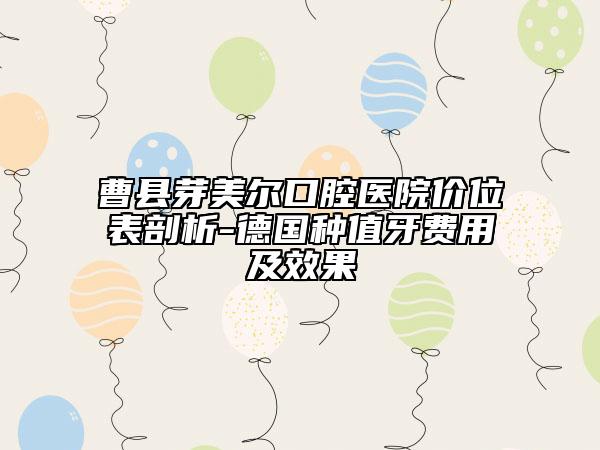 曹縣芽美爾口腔醫(yī)院價位表剖析-德國種值牙費用及效果