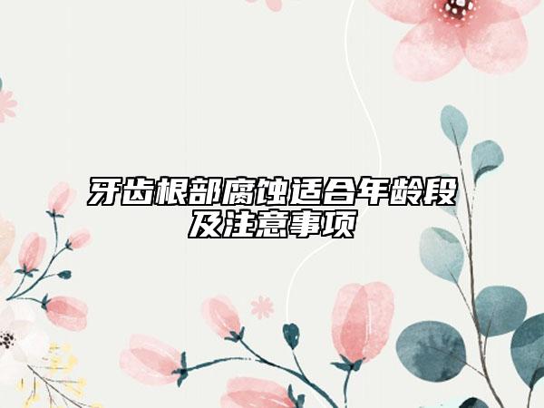牙齒根部腐蝕適合年齡段及注意事項(xiàng)