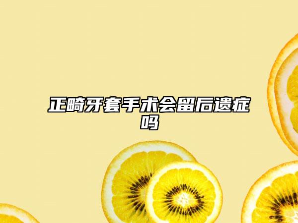 正畸牙套手術(shù)會留后遺癥嗎