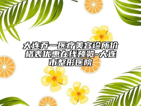大連喬一醫(yī)療美容診所價格表優(yōu)惠在線預(yù)覽-大連市整形醫(yī)院
