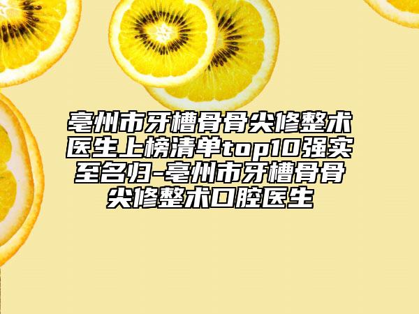 亳州市牙槽骨骨尖修整術醫(yī)生上榜清單top10強實至名歸-亳州市牙槽骨骨尖修整術口腔醫(yī)生