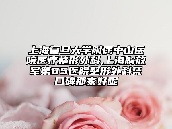上海復旦大學附屬中山醫(yī)院醫(yī)療整形外科,上海解放軍第85醫(yī)院整形外科憑口碑那家好呢