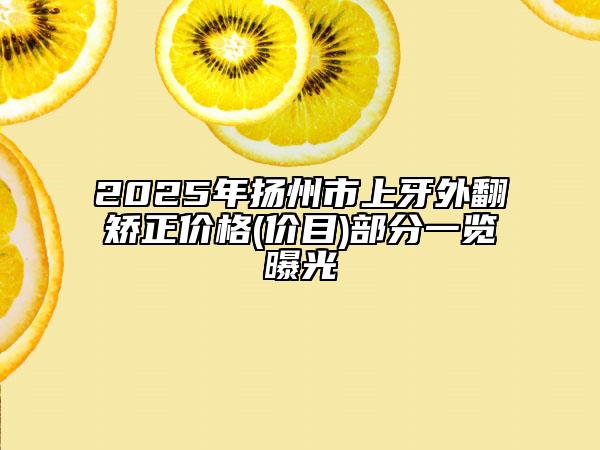 2025年揚(yáng)州市上牙外翻矯正價(jià)格(價(jià)目)部分一覽曝光