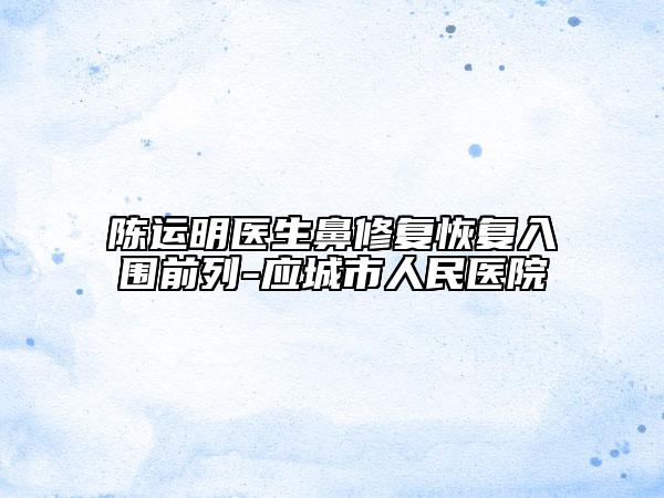 陳運明醫(yī)生鼻修復恢復入圍前列-應城市人民醫(yī)院