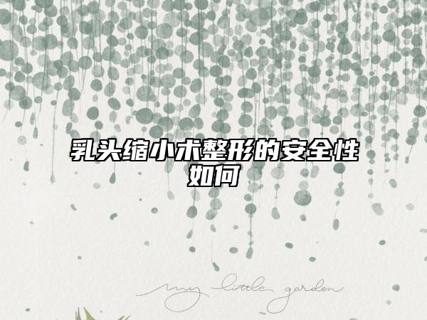 乳頭縮小術(shù)整形的安全性如何