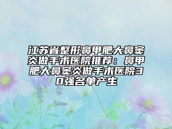 江蘇省整形鼻甲肥大鼻竇炎做手術(shù)醫(yī)院推薦：鼻甲肥大鼻竇炎做手術(shù)醫(yī)院30強(qiáng)名單產(chǎn)生