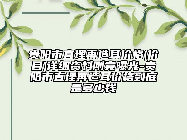 貴陽市直埋再造耳價格(價目)詳細(xì)資料剛竟曝光-貴陽市直埋再造耳價格到底是多少錢