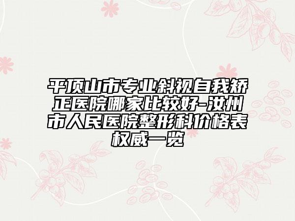 平頂山市專業(yè)斜視自我矯正醫(yī)院哪家比較好-汝州市人民醫(yī)院整形科價格表權(quán)威一覽