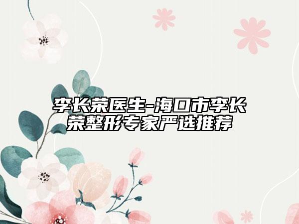 李長榮醫(yī)生-?？谑欣铋L榮整形專家嚴選推薦