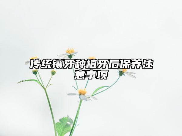 傳統(tǒng)鑲牙種植牙后保養(yǎng)注意事項
