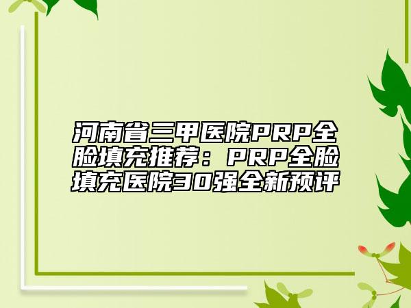 河南省三甲醫(yī)院PRP全臉填充推薦：PRP全臉填充醫(yī)院30強全新預(yù)評
