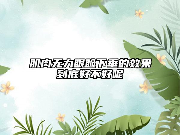 肌肉無力眼瞼下垂的效果到底好不好呢