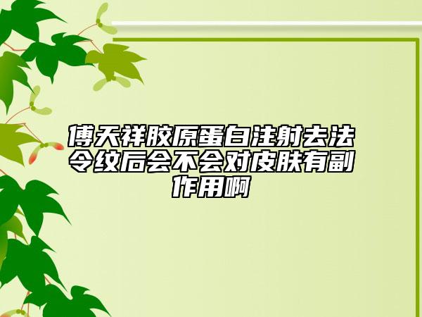 傅天祥膠原蛋白注射去法令紋后會不會對皮膚有副作用啊