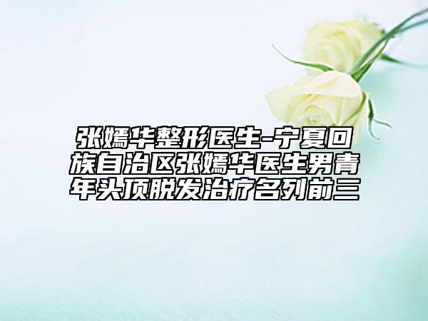 張嫣華整形醫(yī)生-寧夏回族自治區(qū)張嫣華醫(yī)生男青年頭頂脫發(fā)治療名列前三