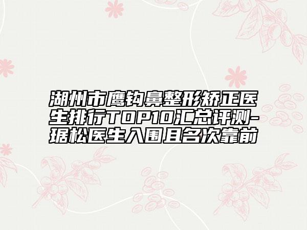 湖州市鷹鉤鼻整形矯正醫(yī)生排行TOP10匯總評測-琚松醫(yī)生入圍且名次靠前