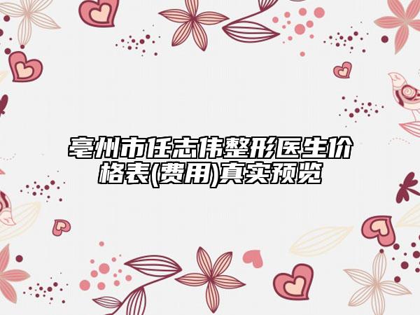 亳州市任志偉整形醫(yī)生價(jià)格表(費(fèi)用)真實(shí)預(yù)覽
