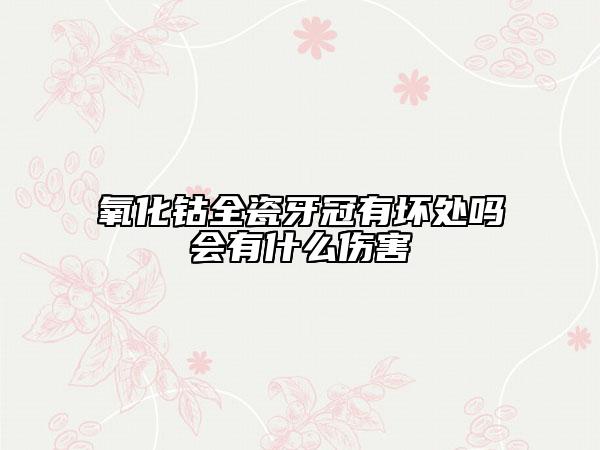 氧化鈷全瓷牙冠有壞處嗎會(huì)有什么傷害