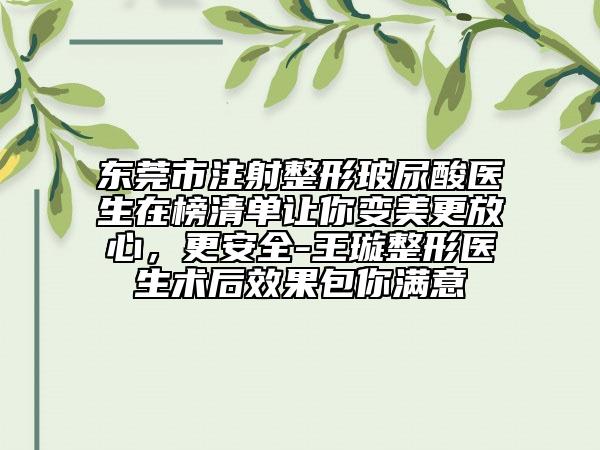 東莞市注射整形玻尿酸醫(yī)生在榜清單讓你變美更放心，更安全-王璇整形醫(yī)生術(shù)后效果包你滿意