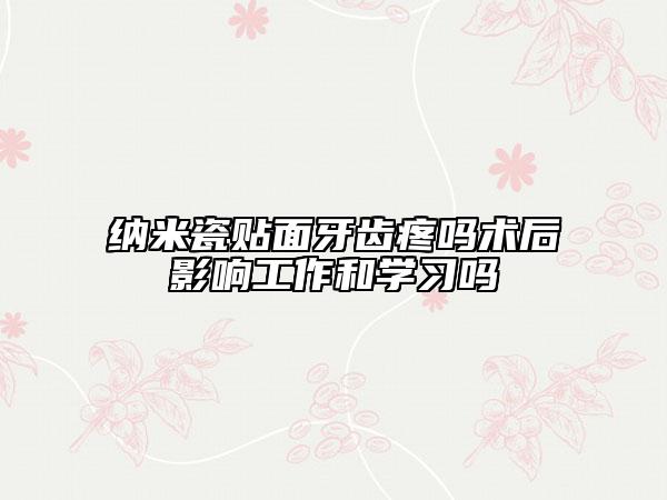 納米瓷貼面牙齒疼嗎術(shù)后影響工作和學(xué)習(xí)嗎