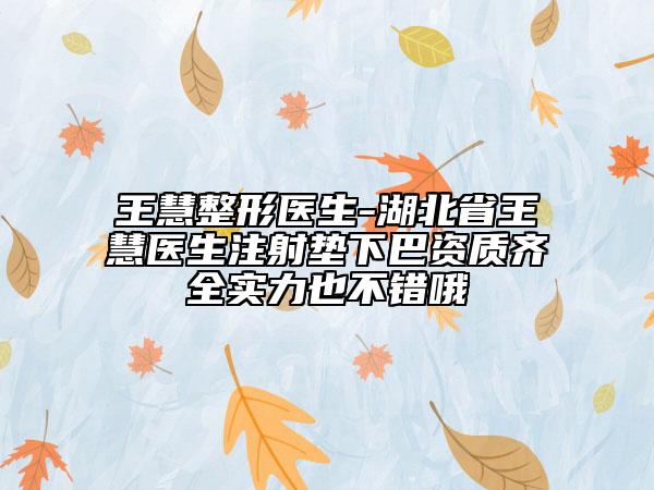 王慧整形醫(yī)生-湖北省王慧醫(yī)生注射墊下巴資質(zhì)齊全實(shí)力也不錯(cuò)哦