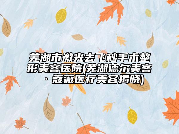 蕪湖市激光去飛秒手術(shù)整形美容醫(yī)院(蕪湖德爾美客·蔻薇醫(yī)療美容揭曉)