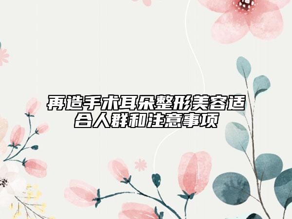 再造手術(shù)耳朵整形美容適合人群和注意事項(xiàng)