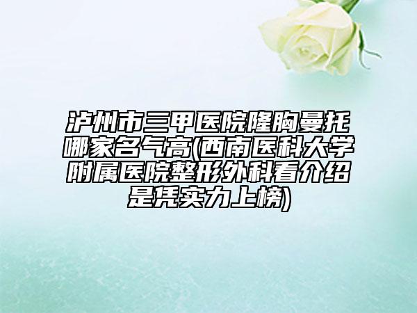 瀘州市三甲醫(yī)院隆胸曼托哪家名氣高(西南醫(yī)科大學(xué)附屬醫(yī)院整形外科看介紹是憑實力上榜)