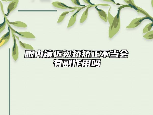 眼內(nèi)鏡近視矯矯正不當(dāng)會(huì)有副作用嗎