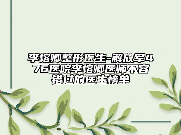 李榕卿整形醫(yī)生-解放軍476醫(yī)院李榕卿醫(yī)師不容錯(cuò)過的醫(yī)生榜單