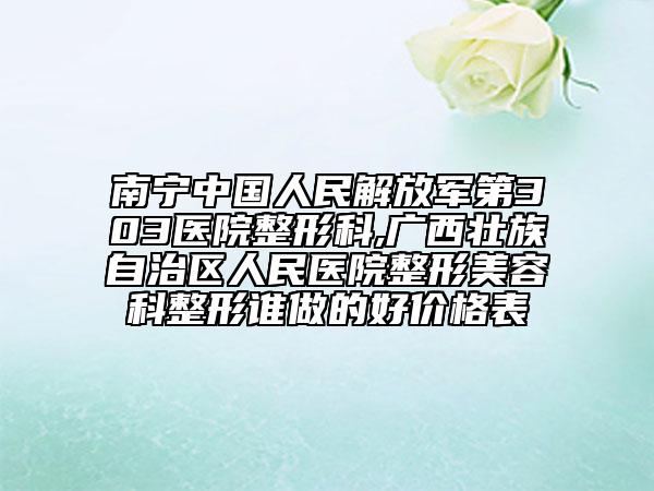 南寧中國人民解放軍第303醫(yī)院整形科,廣西壯族自治區(qū)人民醫(yī)院整形美容科整形誰做的好價格表