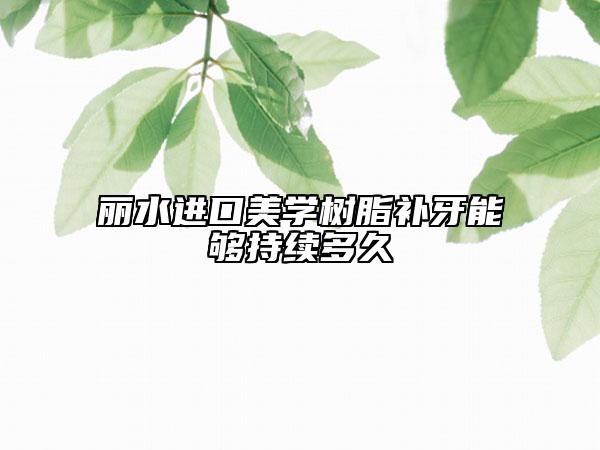麗水進(jìn)口美學(xué)樹(shù)脂補(bǔ)牙能夠持續(xù)多久