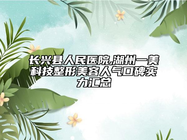 長(zhǎng)興縣人民醫(yī)院,湖州一美科技整形美容人氣口碑實(shí)力匯總