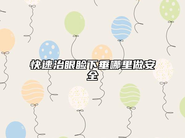 快速治眼瞼下垂哪里做安全