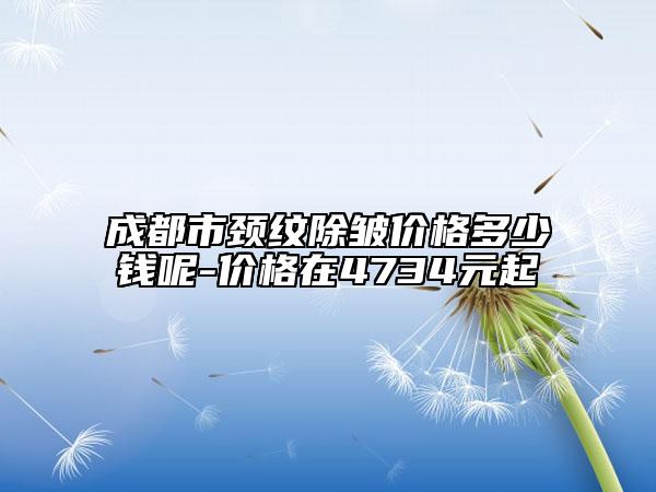 成都市頸紋除皺價(jià)格多少錢呢-價(jià)格在4734元起