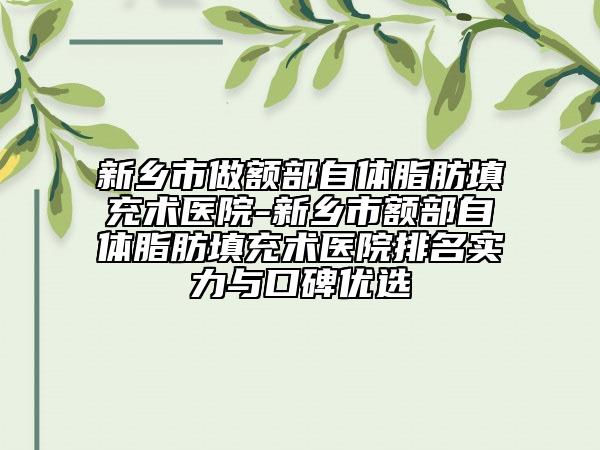 新鄉(xiāng)市做額部自體脂肪填充術(shù)醫(yī)院-新鄉(xiāng)市額部自體脂肪填充術(shù)醫(yī)院排名實(shí)力與口碑優(yōu)選