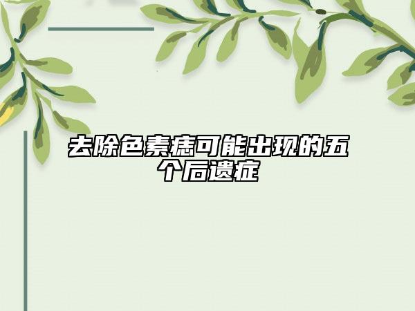去除色素痣可能出現(xiàn)的五個(gè)后遺癥