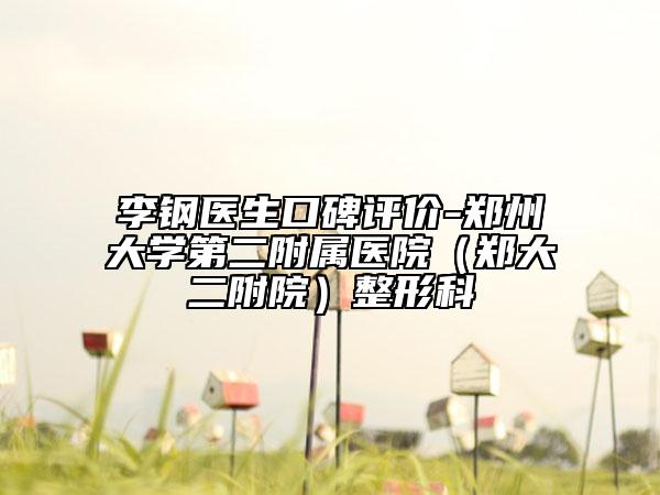 李鋼醫(yī)生口碑評(píng)價(jià)-鄭州大學(xué)第二附屬醫(yī)院（鄭大二附院）整形科
