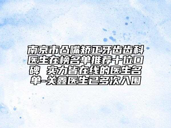 南京市凸嘴矯正牙齒齒科醫(yī)生在榜名單推薦十位口碑 實(shí)力皆在線的醫(yī)生名單-關(guān)鑫醫(yī)生已多次入圍