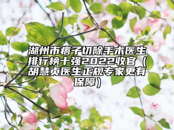 湖州市痦子切除手術(shù)醫(yī)生排行榜十強(qiáng)2022收官（胡慧貞醫(yī)生正規(guī)專家更有保障）