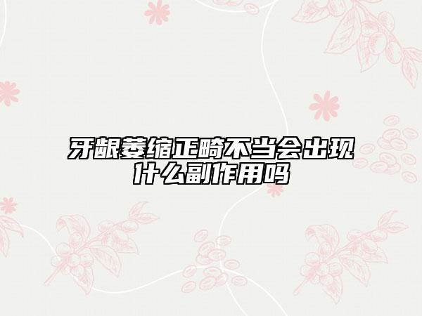 牙齦萎縮正畸不當(dāng)會出現(xiàn)什么副作用嗎