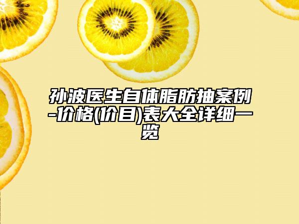 孫波醫(yī)生自體脂肪抽案例-價(jià)格(價(jià)目)表大全詳細(xì)一覽